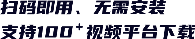 扫码即用、无需安装，支持100+视频平台下载